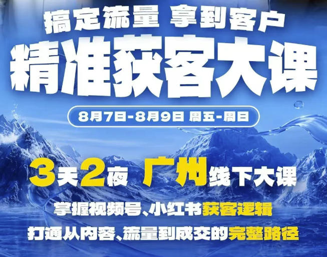 精准获客实战大课,掌握视频号、小红书获客逻辑,打通从内容、流量到成交的完整路径(广州站8.7-9)-优优云网创