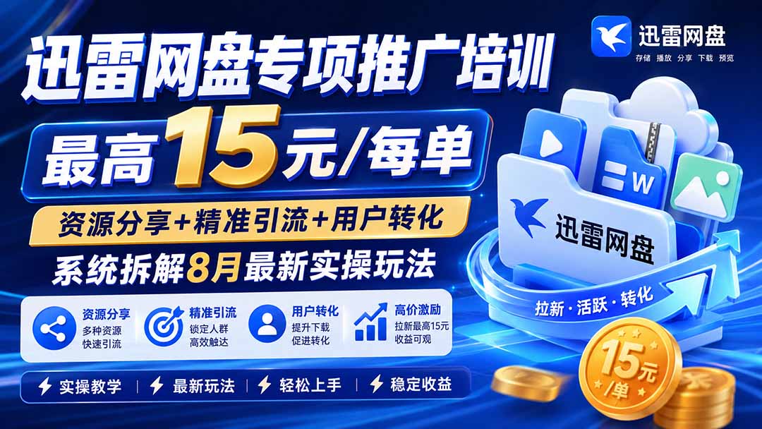 迅雷网盘专项推广培训-更新8月——最高15元/每单，资源分享+精准引流+用户转化，系统拆解最新实操玩法-优优云网创