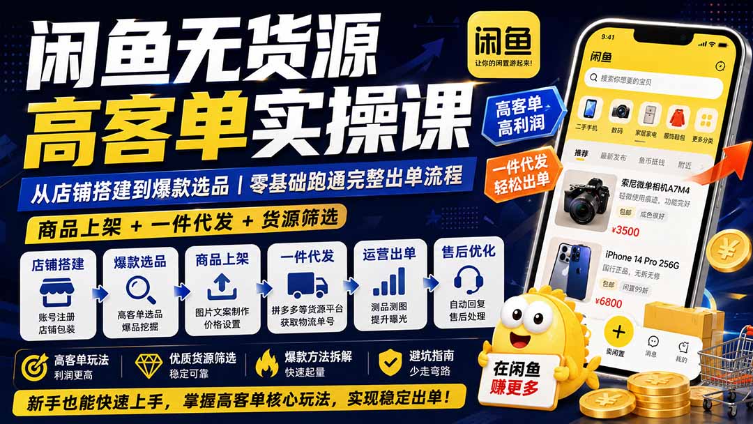 闲鱼无货源高客单实操课:从店铺搭建到爆款选品|商品上架+一件代发+货源筛选,零基础跑通完整出单流程-优优云网创