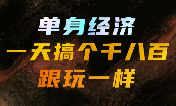单身经济,拿出执行力一天搞个千八百跟玩一样,普通人随时入局,且长期可做【揭秘】-优优云网创