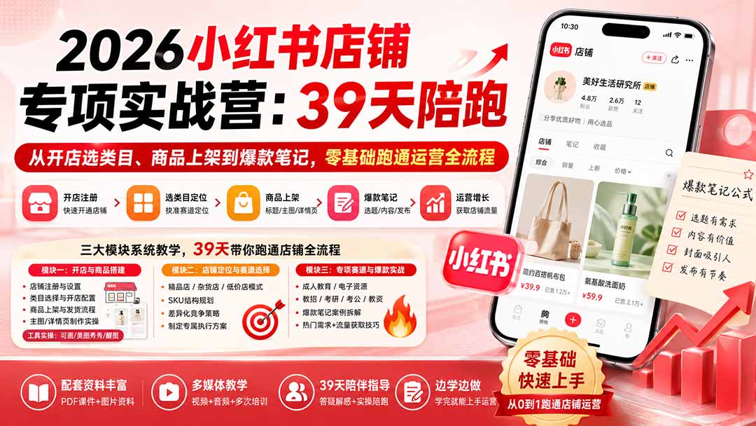 2026小红书店铺专项实战营:39天陪跑从开店选类目、商品上架到爆款笔记,零基础跑通运营全流程-优优云网创