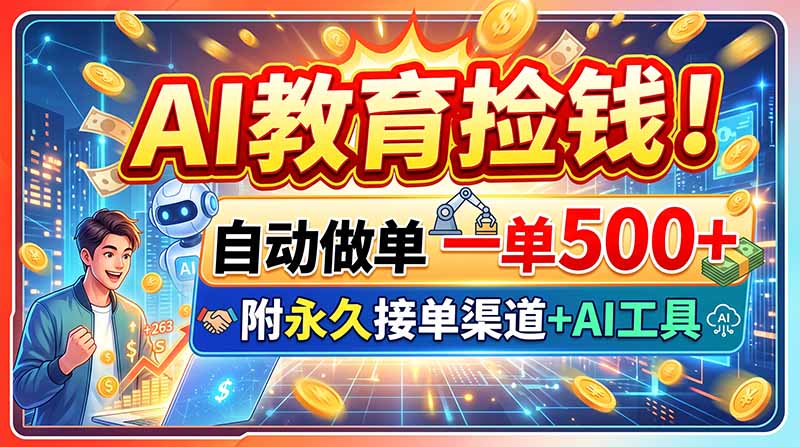 AI教育捡钱!自动做单一单500+,附永久接单渠道+AI工具-优优云网创