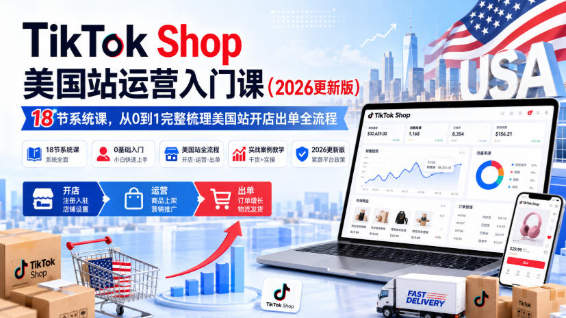 TikTok Shop美国站运营入门课(2026更新版),18节系统课,,从0到1完整梳理美国站开店出单全流程-优优云网创