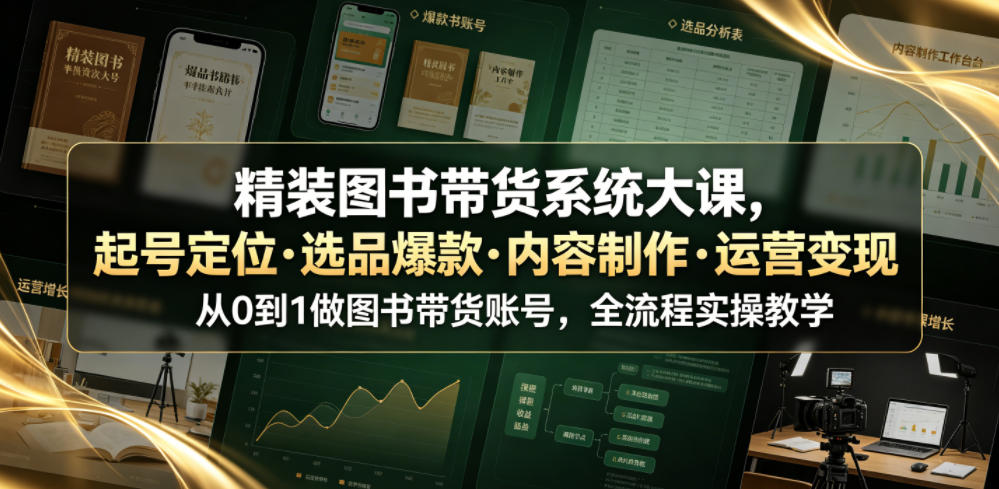 精装图书带货系统大课，起号定位・选品爆款・内容制作・运营变现，从0到1做图书带货账号，全流程实操教学(更新)-优优云网创