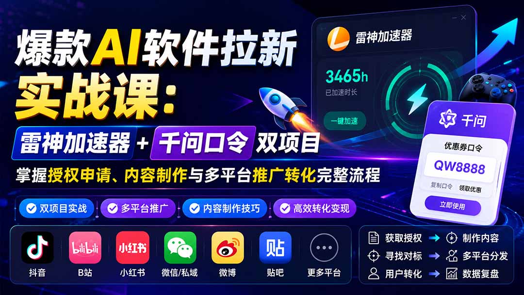 爆款AI软件拉新实战课:雷神加速器+千问口令双项目,掌握授权申请、内容制作与多平台推广转化完整流程-优优云网创