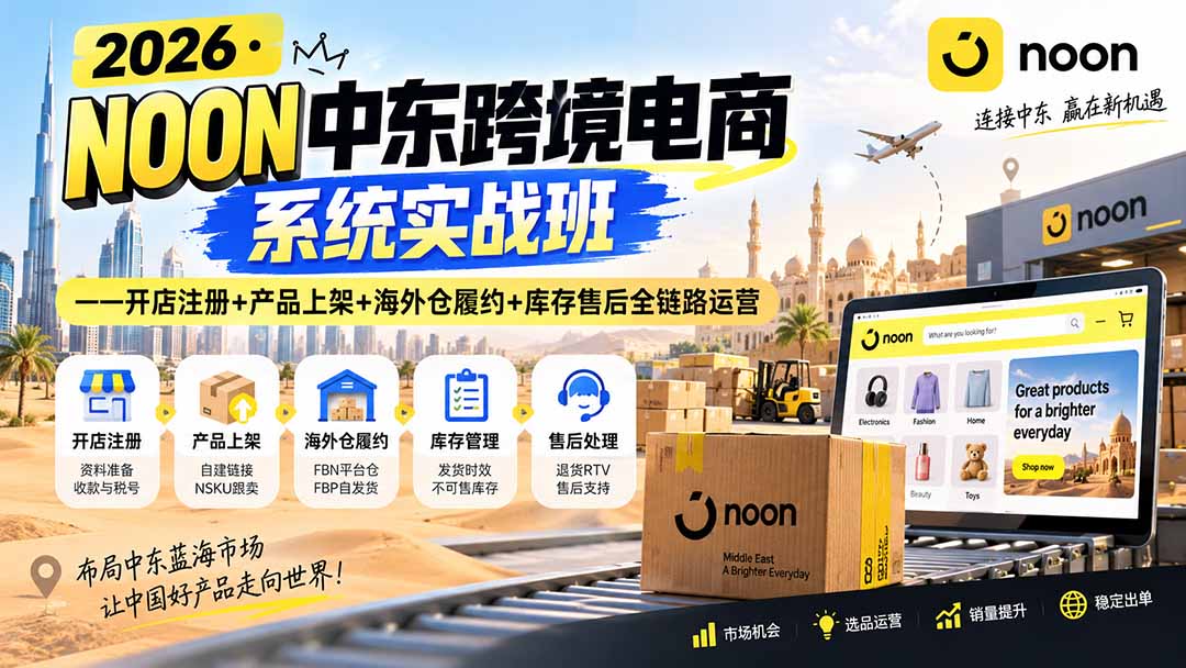 2026·NOON中东跨境电商系统实战班——开店注册+产品上架+海外仓履约+库存售后全链路运营-优优云网创
