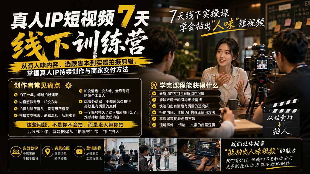 真人IP短视频7天训练营-更新:从有人味内容、选题脚本到实景拍摄剪辑,掌握真人IP持续创作与商家交付方法-优优云网创