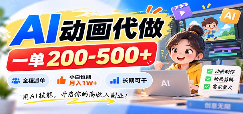 AI动画代做,一单200-500+,全程派单,小白也能月入1W+,长期可干-优优云网创