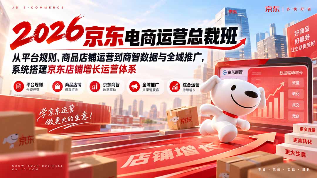 2026京东电商运营总裁班：从平台规则、商品店铺运营到商智数据与全域推广，系统搭建京东店铺增长运营体系-优优云网创