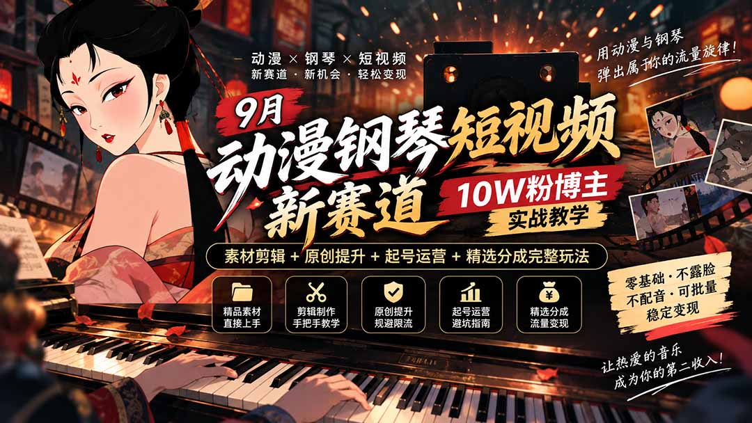 9月动漫钢琴短视频新赛道|10W粉博主实战教学,素材剪辑+原创提升+起号运营+精选分成完整玩法-优优云网创
