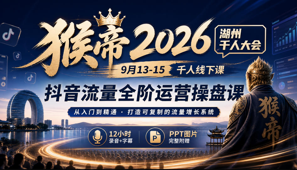 猴帝2026湖州千人大会9月13-15千人线下课,抖音流量全阶运营操盘课,12小时录音加字幕+ppt图片-优优云网创
