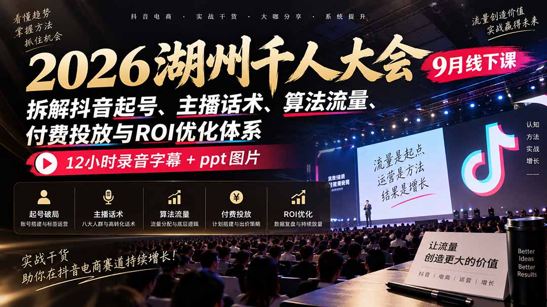 2026湖州千人大会9月线下课:拆解抖音起号、主播话术、算法流量、付费投放与ROI优化体系,12小时录音字幕+ppt图片-优优云网创