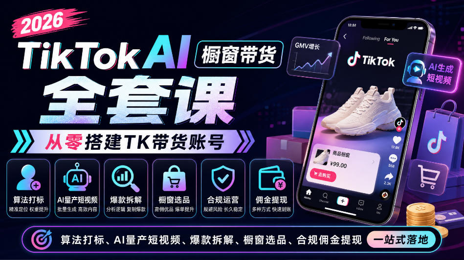 2026TikTok AI橱窗带货全套课，从零搭建TK带货账号，算法打标、AI量产短视频、爆款拆解、橱窗选品、合规佣金提现一站式落地-优优云网创