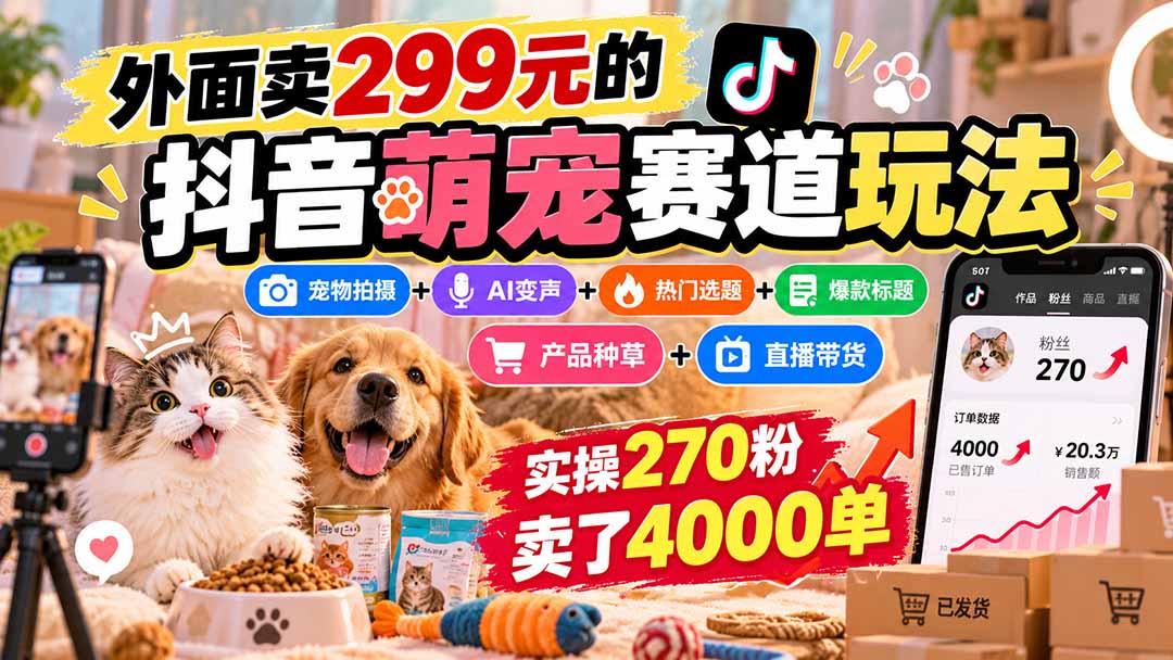 外面卖299元的抖音萌宠赛道玩法：宠物拍摄+AI变声+热门选题+爆款标题+产品种草+直播带货，实操270粉卖了4000单-优优云网创