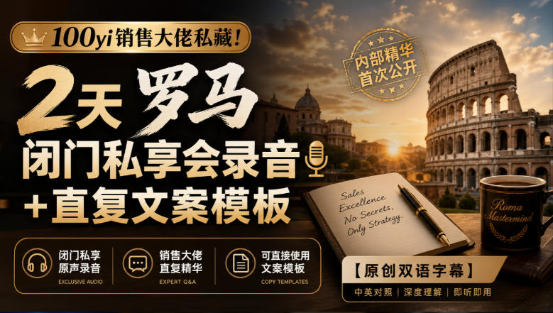 100yi销售大佬私藏-无水印！2天罗马闭门私享会录音+直复文案模板【原创双语字幕】-优优云网创