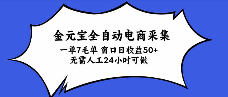 金元宝全自动电商采集,一单7毛,单窗口日收益50+ 无需人工,24小时可做-优优云网创