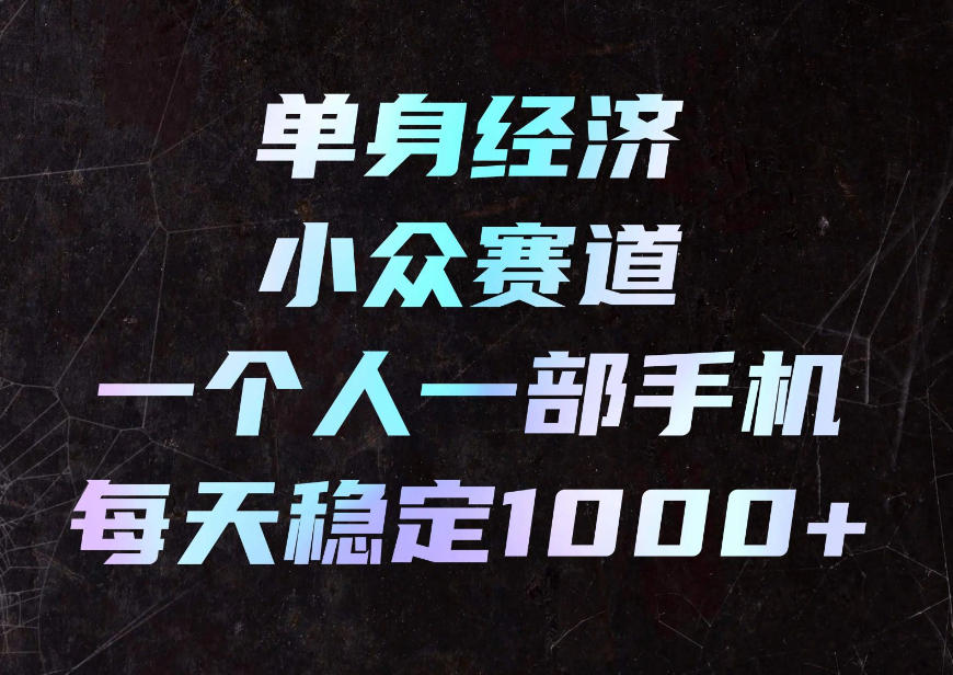 单身经济小众赛道，一个人一部手机，每天稳定1000+，利用下班碎片时间即可【揭秘】-优优云网创