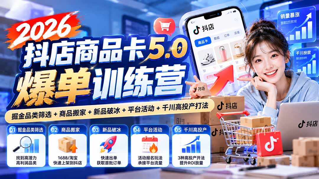 2026抖店商品卡5.0爆单训练营:掘金品类筛选+商品搬家+新品破冰+平台活动+千川高投产打法-优优云网创