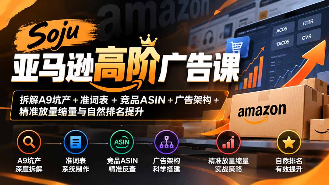 Soju亚马逊高阶广告课:拆解A9坑产+准词表+竞品ASIN+广告架构+精准放量缩量与自然排名提升-优优云网创