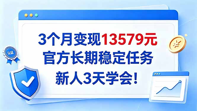 3个月变现13579元,官方长期稳定任务,新人3天学会!-优优云网创