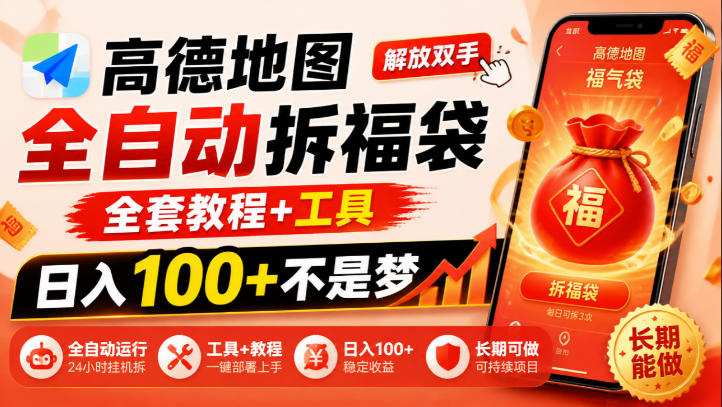 高德地图全自动拆福袋,解放双手,全套教程+工具,日入100+不是梦,长期能做【揭秘】-优优云网创