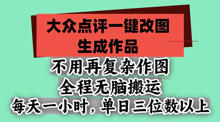 不用再复杂作图，大众点评一键改图生成作品，全程无脑搬运 每天一小时，单日三位数以上-优优云网创